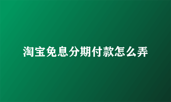 淘宝免息分期付款怎么弄