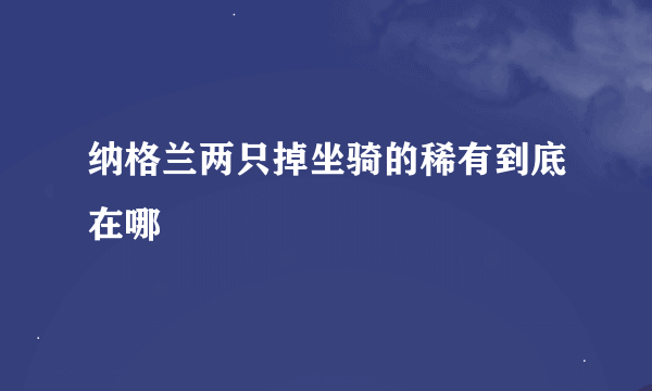 纳格兰两只掉坐骑的稀有到底在哪