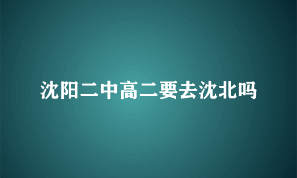 沈阳二中高二要去沈北吗