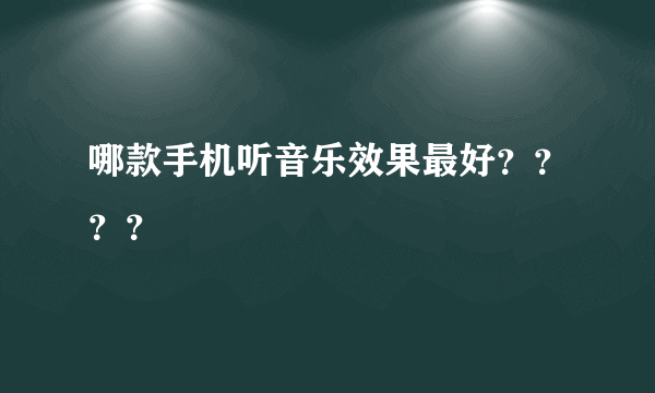 哪款手机听音乐效果最好？？？？