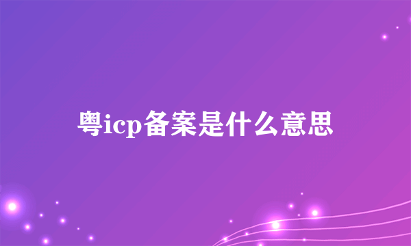 粤icp备案是什么意思