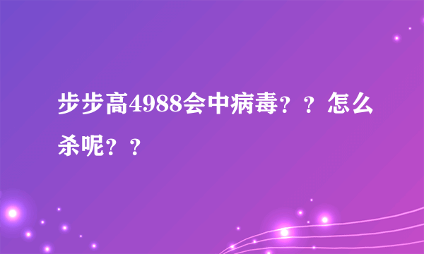 步步高4988会中病毒？？怎么杀呢？？