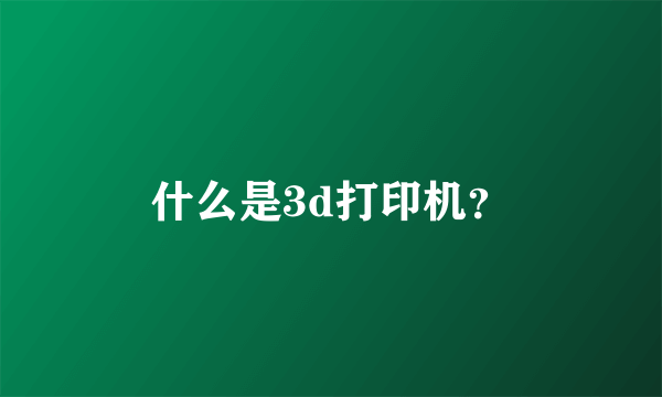 什么是3d打印机？