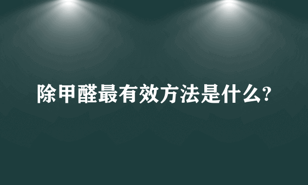 除甲醛最有效方法是什么?