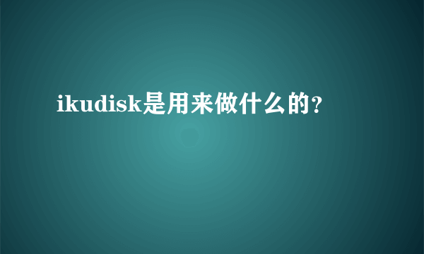 ikudisk是用来做什么的？