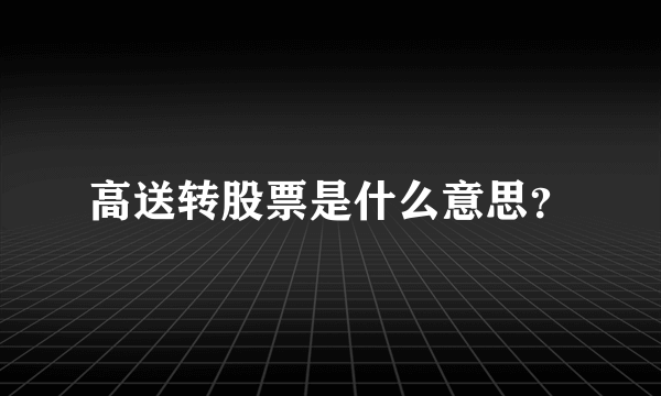 高送转股票是什么意思？