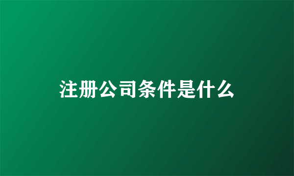 注册公司条件是什么