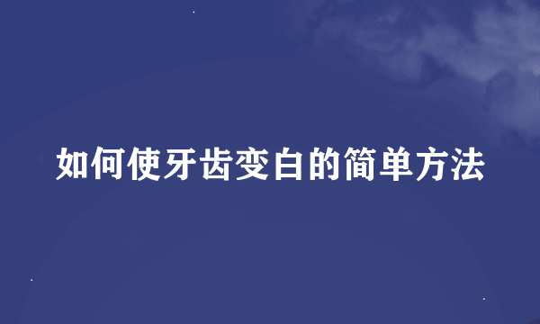 如何使牙齿变白的简单方法