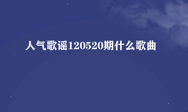 人气歌谣120520期什么歌曲