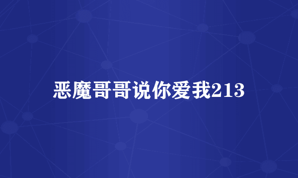 恶魔哥哥说你爱我213