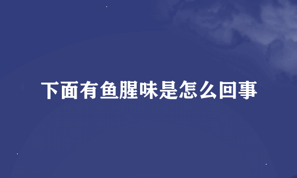 下面有鱼腥味是怎么回事