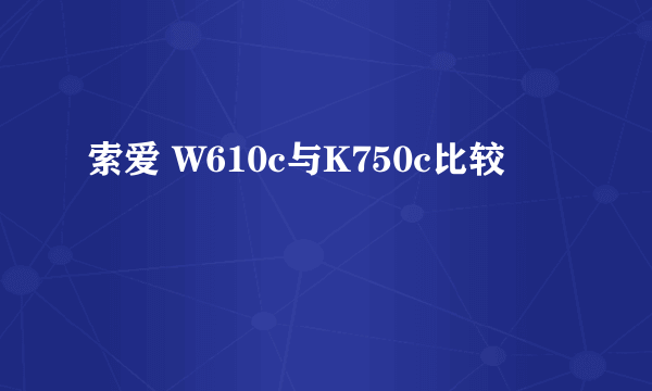 索爱 W610c与K750c比较