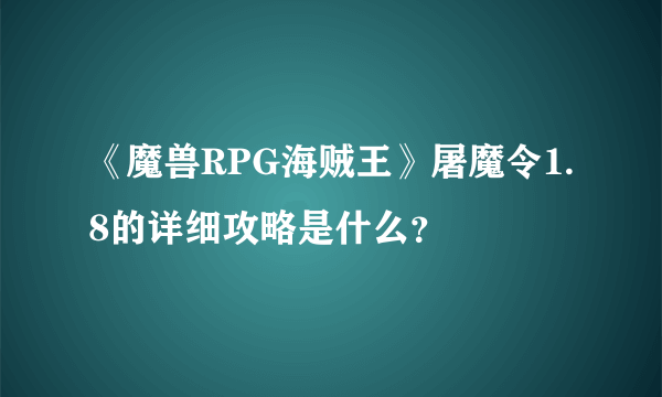 《魔兽RPG海贼王》屠魔令1.8的详细攻略是什么？