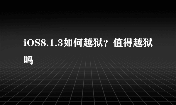 iOS8.1.3如何越狱？值得越狱吗