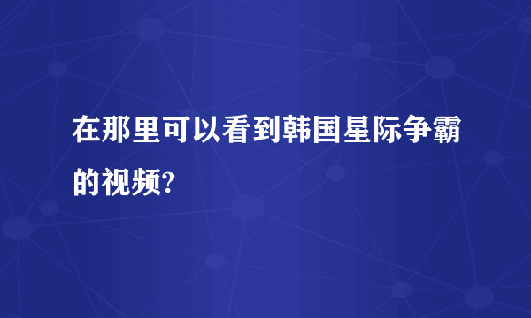 在那里可以看到韩国星际争霸的视频?