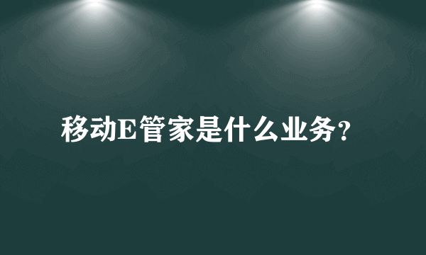 移动E管家是什么业务？