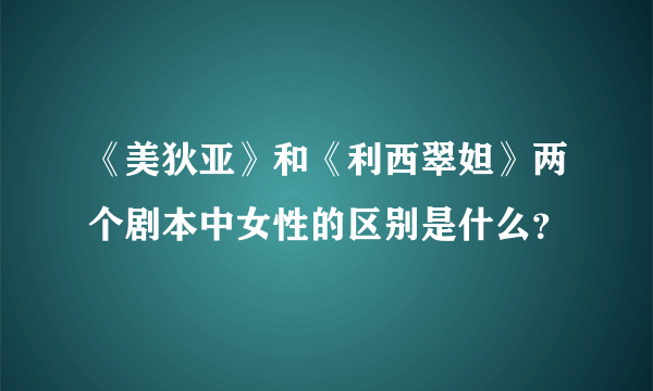 《美狄亚》和《利西翠妲》两个剧本中女性的区别是什么？