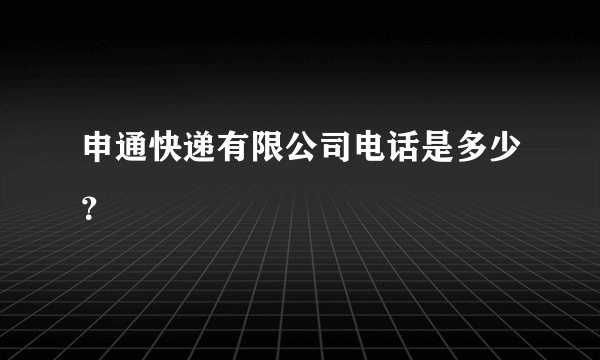 申通快递有限公司电话是多少？