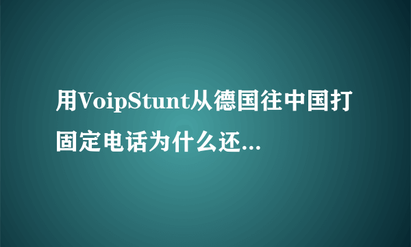 用VoipStunt从德国往中国打固定电话为什么还是收费啊？