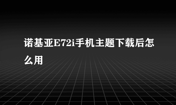 诺基亚E72i手机主题下载后怎么用