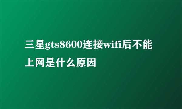 三星gts8600连接wifi后不能上网是什么原因