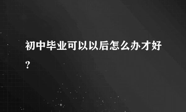 初中毕业可以以后怎么办才好？