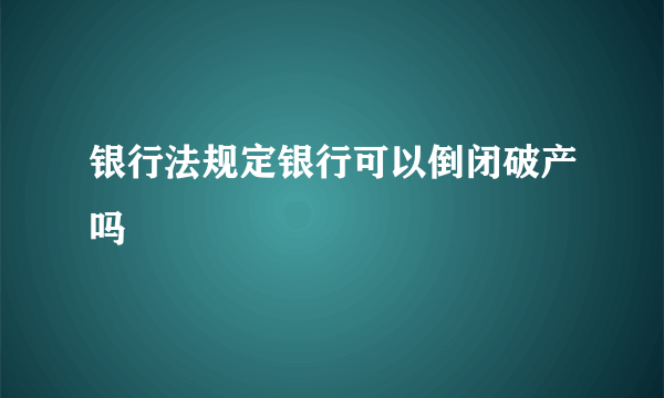 银行法规定银行可以倒闭破产吗