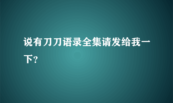 说有刀刀语录全集请发给我一下？