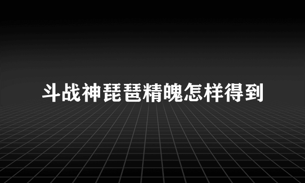 斗战神琵琶精魄怎样得到