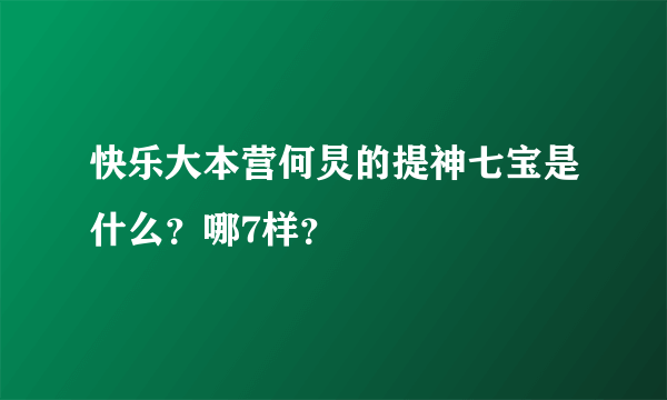 快乐大本营何炅的提神七宝是什么？哪7样？