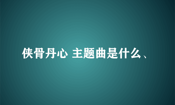 侠骨丹心 主题曲是什么、