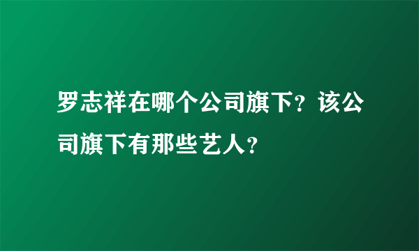 罗志祥在哪个公司旗下？该公司旗下有那些艺人？