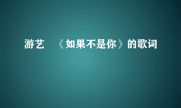 游艺湉《如果不是你》的歌词