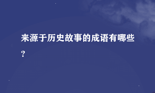 来源于历史故事的成语有哪些？