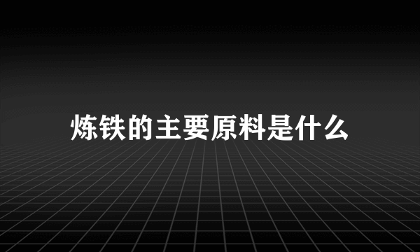 炼铁的主要原料是什么