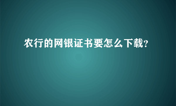 农行的网银证书要怎么下载？