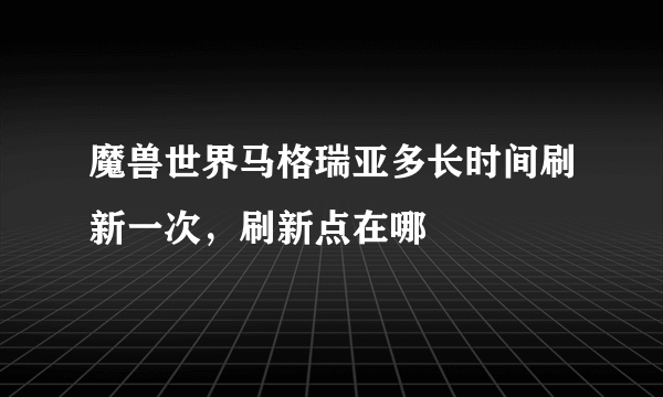 魔兽世界马格瑞亚多长时间刷新一次，刷新点在哪