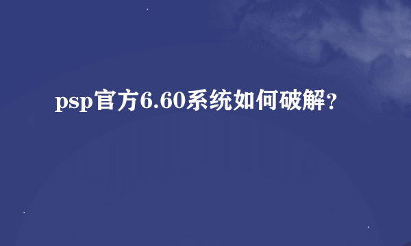 psp官方6.60系统如何破解？