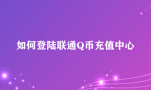 如何登陆联通Q币充值中心