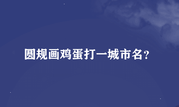 圆规画鸡蛋打一城市名？