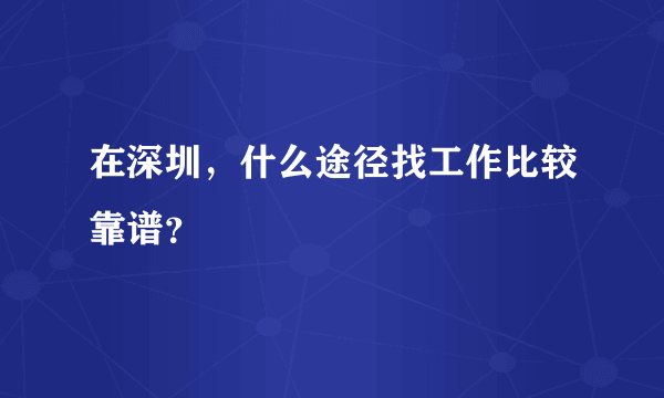 在深圳，什么途径找工作比较靠谱？