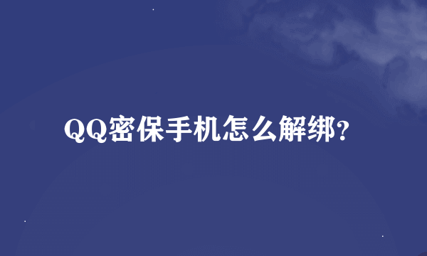 QQ密保手机怎么解绑？