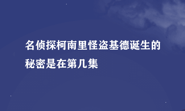 名侦探柯南里怪盗基德诞生的秘密是在第几集