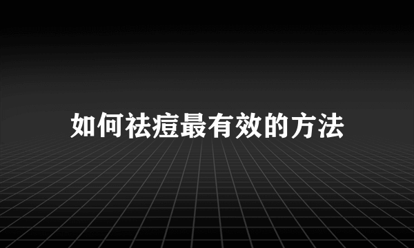 如何祛痘最有效的方法