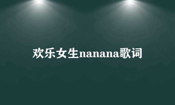 欢乐女生nanana歌词