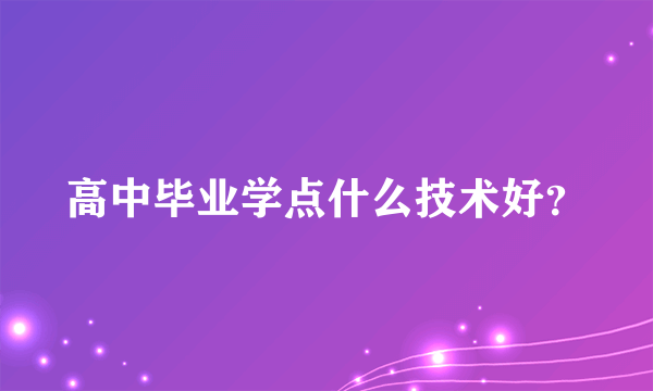 高中毕业学点什么技术好？