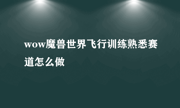 wow魔兽世界飞行训练熟悉赛道怎么做