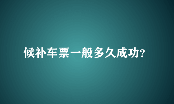 候补车票一般多久成功？