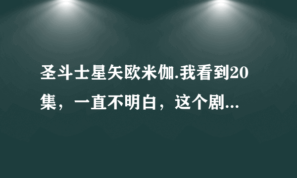 圣斗士星矢欧米伽.我看到20集，一直不明白，这个剧情很狗血。 我列一些问题大家讨论下