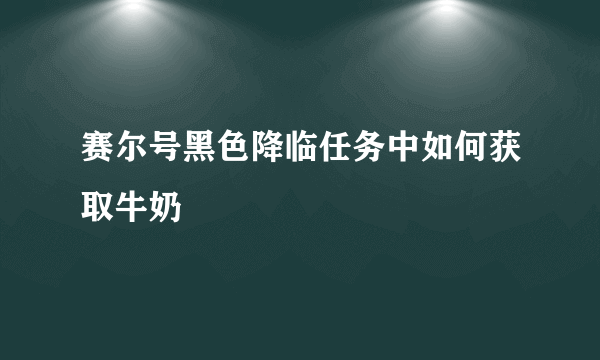 赛尔号黑色降临任务中如何获取牛奶